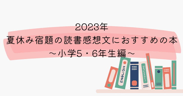 2023年夏休み宿題の読書感想文におすすめの本〜小学5・6年生編〜