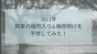2023年関東の梅雨入り&梅雨明けを予想してみた！